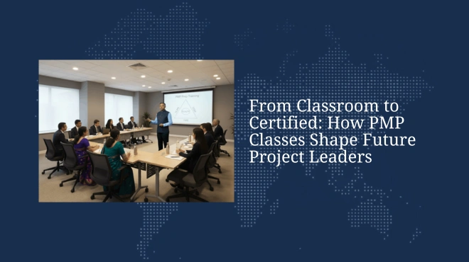 From Classroom to Certified: How PMP Classes Shape Future Project Leaders